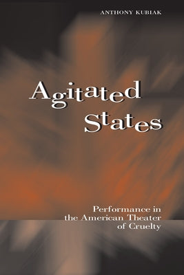 Agitated States: Performance in the American Theater of Cruelty by Kubiak, Anthony James