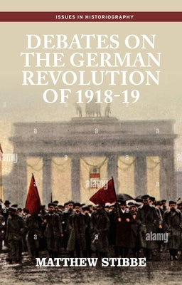 Debates on the German Revolution of 1918-19 by Stibbe, Matthew