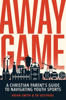 Away Game: A Christian Parent's Guide to Navigating Youth Sports by Smith, Brian