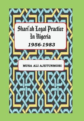 Shariah Legal Practice in Nigeria 1956-1983 by Ajetunmobi, Musa Ali