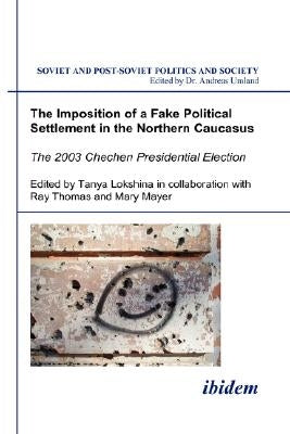 The Imposition of a Fake Political Settlement in the Northern Caucasus. The 2003 Chechen Presidential Election by Lokshina, Tanya