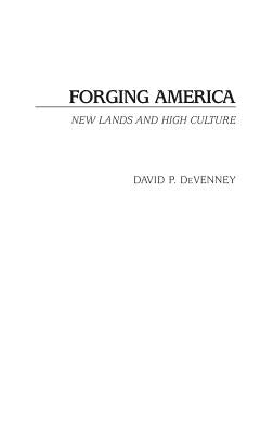 Forging America: New Lands and High Culture by Devenney, David