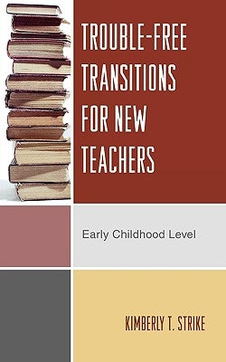 Trouble-Free Transitions for New Teachers: Early Childhood Level by Strike, Kimberly T.