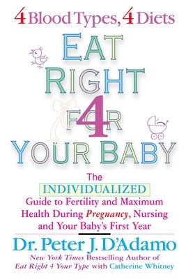 Eat Right for Your Baby: The Individulized Guide to Fertility and Maximum Heatlh During Pregnancy by D'Adamo, Peter J.
