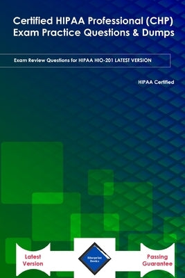 Certified HIPAA Professional (CHP) Exam Practice Questions & Dumps: Exam Review Questions for HIPAA HIO-201 LATEST VERSION by Books, Blueprint