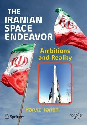 The Iranian Space Endeavor: Ambitions and Reality by Tarikhi, Parviz