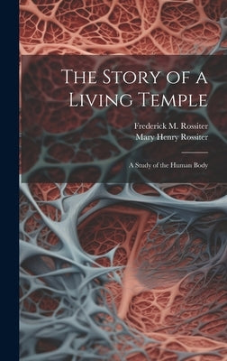 The Story of a Living Temple; a Study of the Human Body by Rossiter, Mary Henry