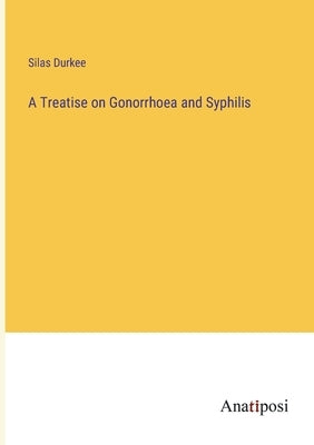 A Treatise on Gonorrhoea and Syphilis by Durkee, Silas