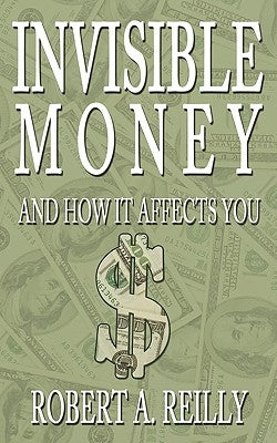 Invisible Money: And How It Affects You by Reilly, Robert A.