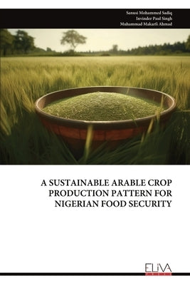 A Sustainable Arable Crop Production Pattern for Nigerian Food Security by Sadiq, Sanusi Mohammed