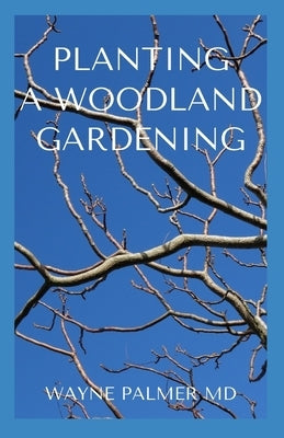 Planting a Woodland Gardening: An Ultimate Guide To Designing and Planting Of Woodland by Palmer Rnd, Wayne