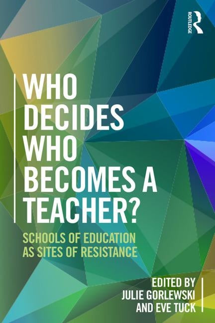 Who Decides Who Becomes a Teacher?: Schools of Education as Sites of Resistance by Gorlewski, Julie