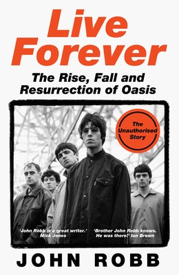 Live Forever: The Rise, Fall and Resurrection of Oasis by Robb, John