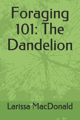 Foraging 101: The Dandelion by MacDonald, Larissa