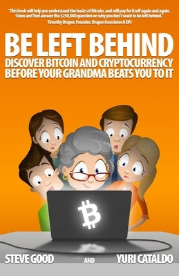 Be Left Behind: Discover Bitcoin and Cryptocurrency Before Your Grandma Beats You to It by Cataldo, Yuri