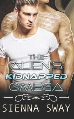 The Alien's Kidnapped Omega: a scifi alien m/m romance by Sway, Sienna