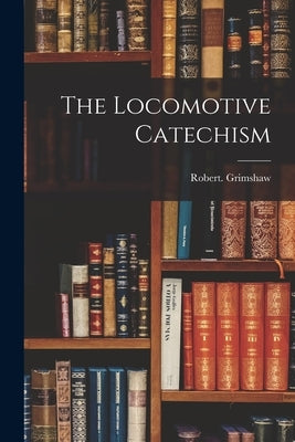The Locomotive Catechism by Grimshaw, Robert