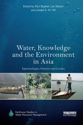 Water, Knowledge and the Environment in Asia: Epistemologies, Practices and Locales by Baghel, Ravi