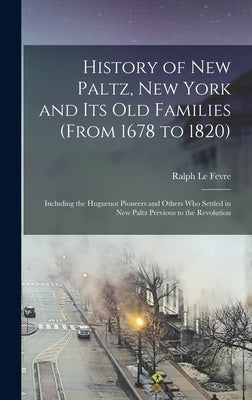 History of New Paltz, New York and its old Families (from 1678 to 1820): Including the Huguenot Pioneers and Others who Settled in New Paltz Previous by Le Fevre, Ralph