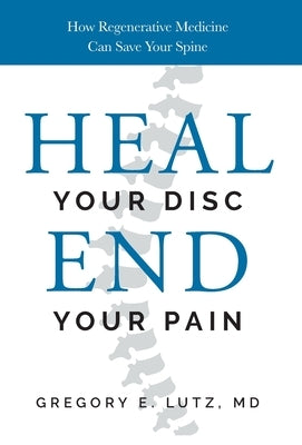 Heal Your Disc, End Your Pain: How Regenerative Medicine Can Save Your Spine by Lutz, Gregory