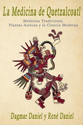 La Medicina de Quetzalcoatl: Medicina Tradicional, Plantas Aztecas y la Ciencia Moderna by Daniel, Rene