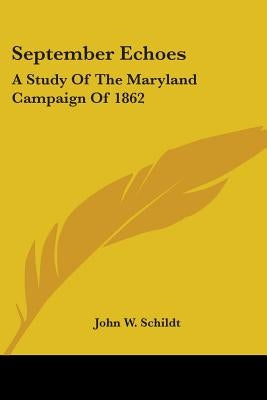 September Echoes: A Study of the Maryland Campaign of 1862 by Schildt, John W.