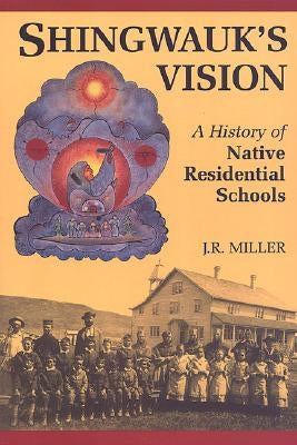 Shingwauk's Vision: A History of Native Residential Schools by Miller, J. R.
