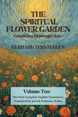 The Spiritual Flower Garden: The First Complete English Translation of Gerhard Tersteegen's Geistliches Blumengärtlein, Volume Two by Fenlason, Jarred