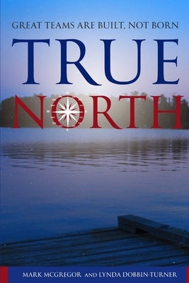 True North: Great Teams are Built, not Born by Dobbin-Turner, Lynda M.