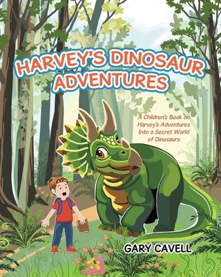Harvey's Dinosaur Adventures: A Children's Book on Harvey's Adventures Into a Secret World of Dinosaurs by Cavell, Gary