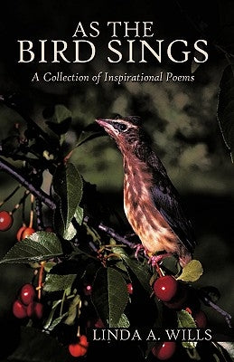 As the Bird Sings: A Collection of Inspirational Poems by Linda a. Wills, A. Wills