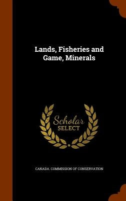 Lands, Fisheries and Game, Minerals by Canada Commission of Conservation
