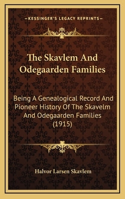 The Skavlem And Odegaarden Families: Being A Genealogical Record And Pioneer History Of The Skavelm And Odegaarden Families (1915) by Skavlem, Halvor Larsen