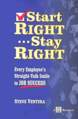 Start Right... Stay Right: Every Employee's Straight-Talk Guide to Job Success by Ventura, Steve