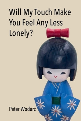 Will My Touch Make You Feel Any Less Lonely? by Wodarz, Peter