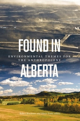 Found in Alberta: Environmental Themes for the Anthropocene by Boschman, Robert