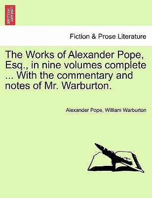 The Works of Alexander Pope, Esq., in Nine Volumes Complete ... with the Commentary and Notes of Mr. Warburton. by Pope, Alexander
