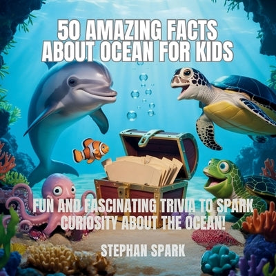 50 Amazing Facts About Ocean for Kids: Fun and Fascinating Trivia to Spark Curiosity About the Ocean! by Spark, Stephan