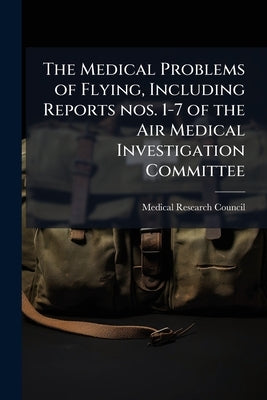 The Medical Problems of Flying, Including Reports nos. 1-7 of the Air Medical Investigation Committee by Medical Research Council (Great Britain)