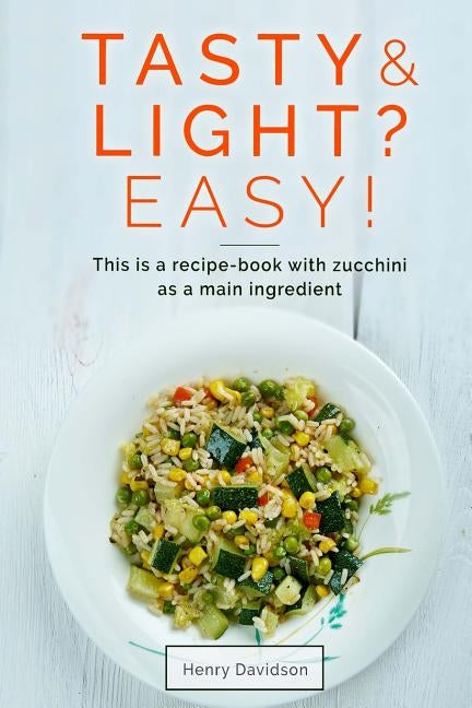 Tasty and light? Easy! This is a recipe-book with zucchini as a main ingredient. by Davidson, Henry