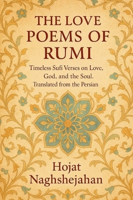 The Love Poems of Rumi: Timeless Sufi Verses on Love, God, and the Soul. Translated from the Persian by Rumi, Jalal Al-Din