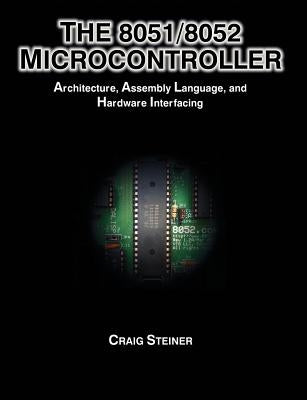 The 8051/8052 Microcontroller: Architecture, Assembly Language, and Hardware Interfacing by Steiner, Craig