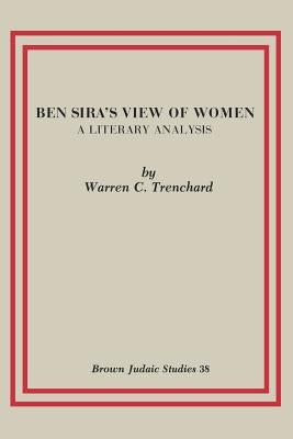 Ben Sira's View of Women: A Literary Analysis by Trenchard, Warren C.