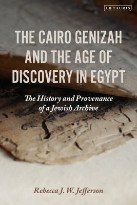 The Cairo Genizah and the Age of Discovery in Egypt: The History and Provenance of a Jewish Archive by Jefferson, Rebecca J. W.