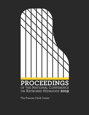 Proceedings of the National Conference on Keyboard Pedagogy 2019 by Frances Clark Center