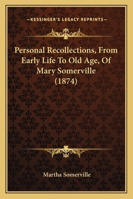 Personal Recollections, from Early Life to Old Age, of Mary Somerville (1874) by Somerville, Martha