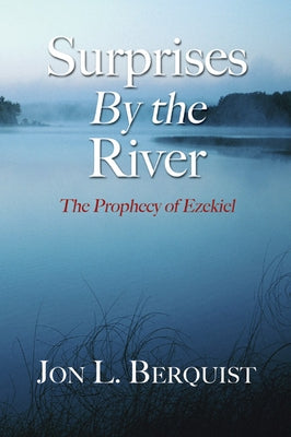 Surprises by the River: The Prophecy of Ezekiel by Berquist, Jon L.