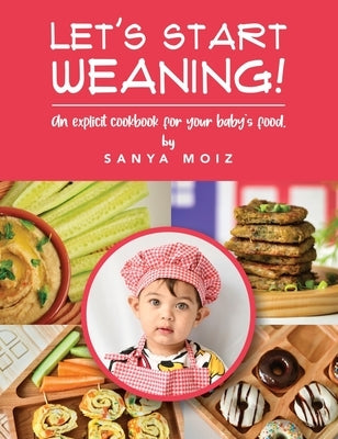 Let's Start Weaning!: An Explicit Cookbook for Your Baby's Food by Moiz, Sanya