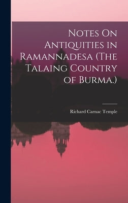 Notes On Antiquities in Ramannadesa (The Talaing Country of Burma.) by Temple, Richard Carnac