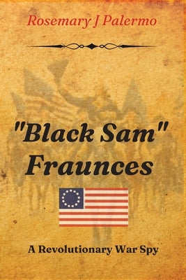 Black Sam Fraunces: A Revolutionary War Spy by Palermo, Rosemary J.